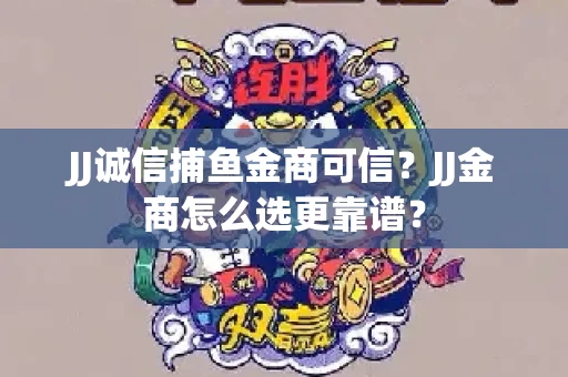 JJ诚信捕鱼金商可信？JJ金商怎么选更靠谱？