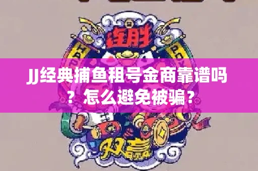 JJ经典捕鱼租号金商靠谱吗？怎么避免被骗？