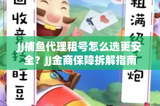 JJ捕鱼代理租号怎么选更安全？JJ金商保障拆解指南